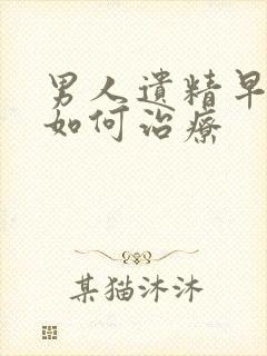 男人遗精早射泄如何治疗