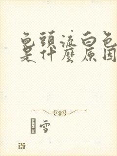 龟头流白色液体是什么原因封面