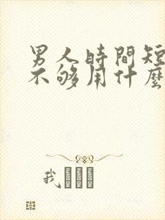 男人时间短硬度不够用什么药