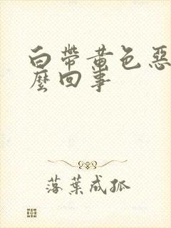 白带黄色恶臭怎么回事