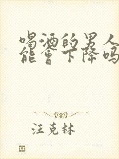 喝酒的男人性功能会下降吗