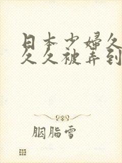 日本少妇久久久久久被弄到高潮