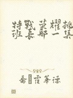 特战荣耀挑战肖班长哪一集