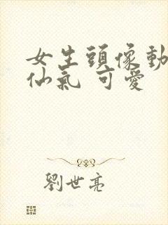 女生头像动漫 仙气 可爱封面