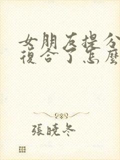 女朋友提分手又复合了怎么挽回封面