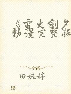 《雷火剑夕颜》动漫完整版全集