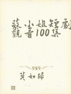 苏小姐短剧免费观看100集