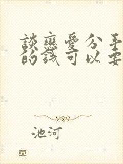 谈恋爱分手了花的钱可以要回来吗