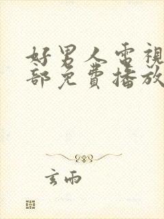 好男人电视剧全部免费播放西瓜影院