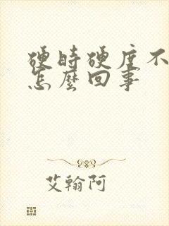 硬时硬度不够是怎么回事