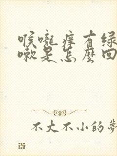 喉咙痒有绿痰咳嗽是怎么回事