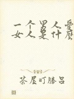 一个男人爱一个女人是什么样子