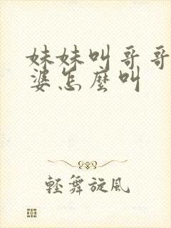 妹妹叫哥哥的老婆怎么叫