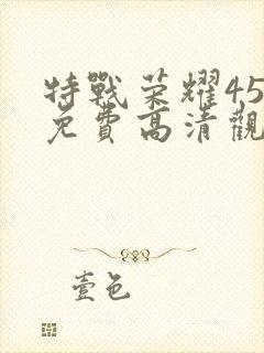 特战荣耀45集免费高清观看