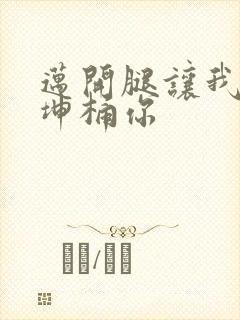 迈开腿让我的坤坤桶你