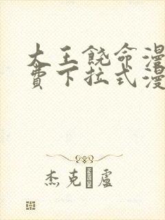 大王饶命漫画免费下拉式漫画大全