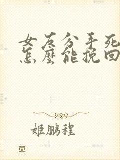 女友分手死心.怎么能挽回