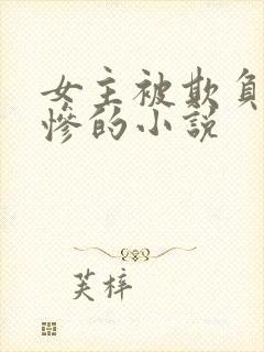 女主被欺负的很惨的小说