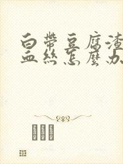 白带豆腐渣状有血丝怎么办