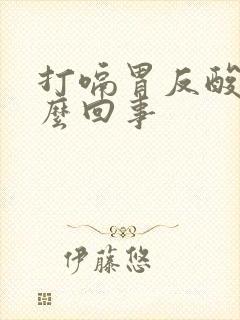 打嗝胃反酸水怎么回事