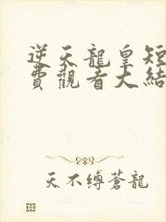 逆天龙皇短剧免费观看大结局