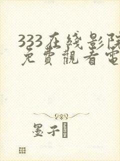 333在线影院免费观看电视剧最新章节