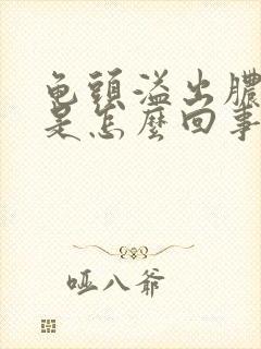 龟头溢出脓状物是怎么回事