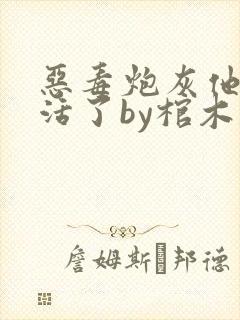 恶毒炮灰他不想活了by棺木剧透