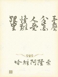 跟情人分手了心里难受怎么办