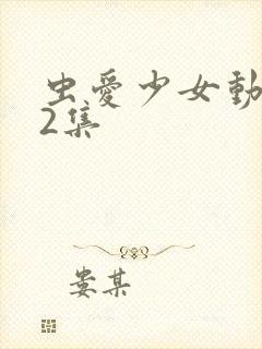 虫爱少女动漫12集