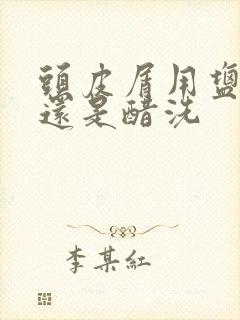 头皮屑用盐水洗还是醋洗封面