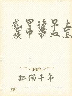 感冒后早上咳嗽痰中带血怎么回事