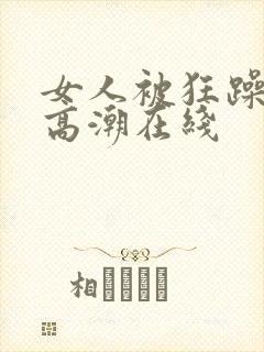 女人被狂躁c到高潮在线