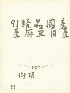 91精品国产自产麻豆自产影视