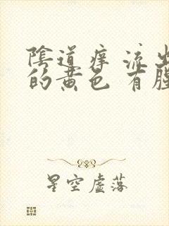 阴道痒 流出来的黄色 有腥臭味