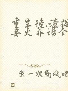 重生后,渣总追妻火葬场全文免费阅读