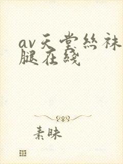 av天堂丝袜美腿在线