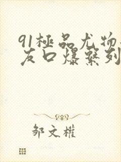 91极品尤物女友口爆系列