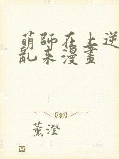 萌师在上逆徒别乱来漫画