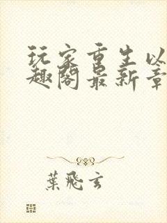 玩家重生以后笔趣阁最新章节封面