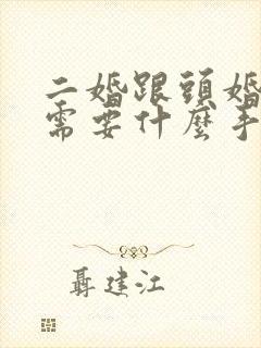 二婚跟头婚领证需要什么手续