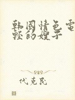 韩国情色电影年轻的嫂子