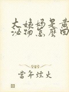 大姨妈是黄色分泌物怎么回事