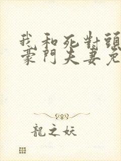 我和死对头成了豪门夫妻免费阅读