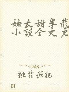 她太甜半截白菜小说全文免费阅读