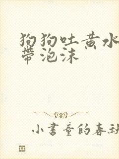 狗狗吐黄水粘稠带泡沫封面