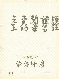 免费阅读腹黑邪王的毒医狂妃全文