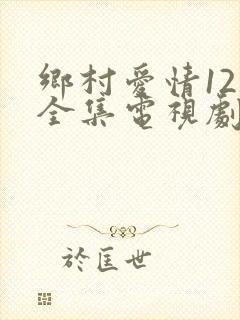 乡村爱情12部全集电视剧免费观看