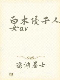 白木优子人妻熟女av