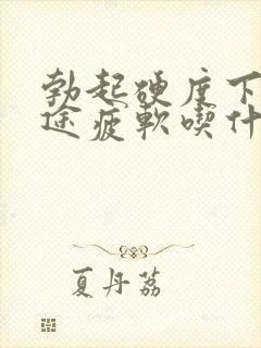 勃起硬度下降中途疲软吃什么